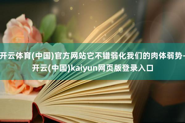 开云体育(中国)官方网站它不错弱化我们的肉体弱势-开云(中国)kaiyun网页版登录入口