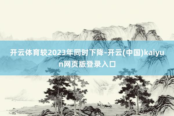 开云体育较2023年同时下降-开云(中国)kaiyun网页版登录入口