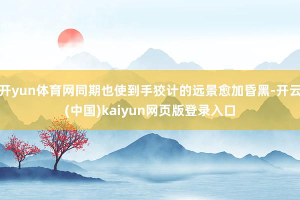 开yun体育网同期也使到手狡计的远景愈加昏黑-开云(中国)kaiyun网页版登录入口