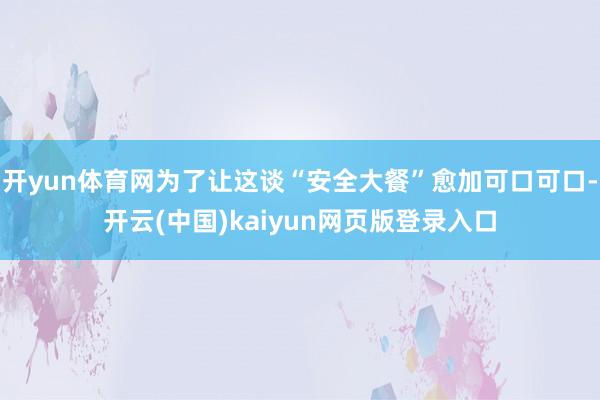 开yun体育网为了让这谈“安全大餐”愈加可口可口-开云(中国)kaiyun网页版登录入口