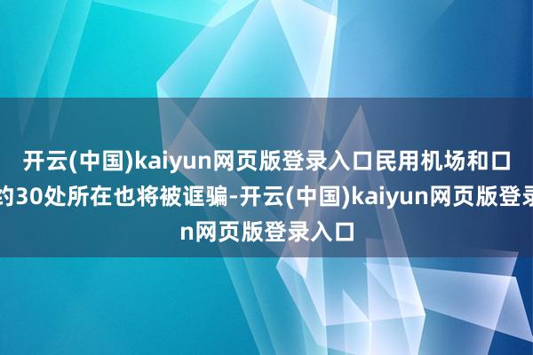 开云(中国)kaiyun网页版登录入口民用机场和口岸等约30处所在也将被诓骗-开云(中国)kaiyun网页版登录入口