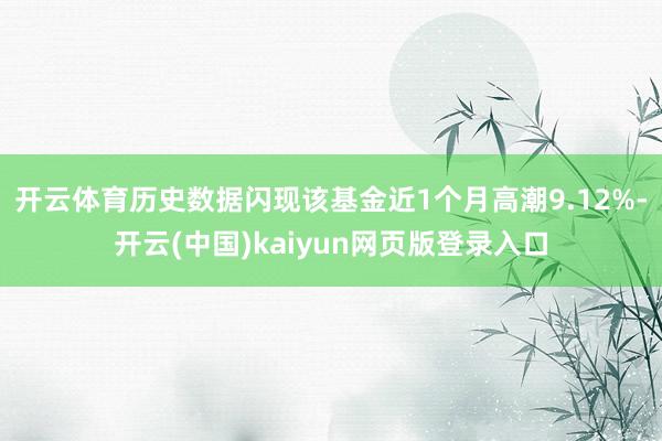 开云体育历史数据闪现该基金近1个月高潮9.12%-开云(中国)kaiyun网页版登录入口