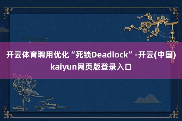 开云体育聘用优化“死锁Deadlock”-开云(中国)kaiyun网页版登录入口