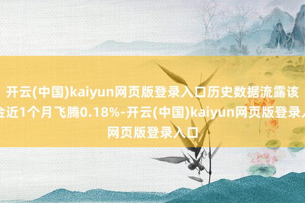 开云(中国)kaiyun网页版登录入口历史数据流露该基金近1个月飞腾0.18%-开云(中国)kaiyun网页版登录入口