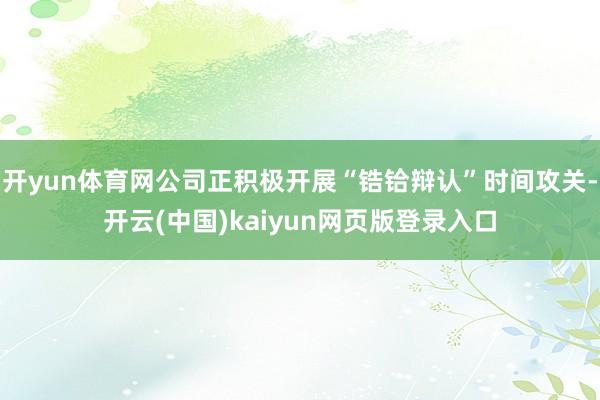 开yun体育网公司正积极开展“锆铪辩认”时间攻关-开云(中国)kaiyun网页版登录入口