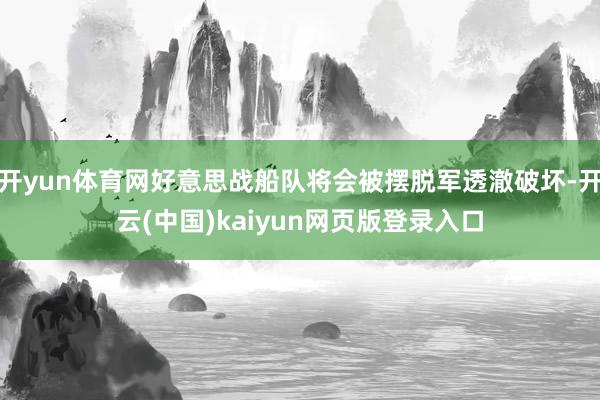 开yun体育网好意思战船队将会被摆脱军透澈破坏-开云(中国)kaiyun网页版登录入口