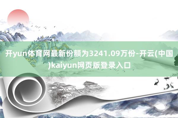 开yun体育网最新份额为3241.09万份-开云(中国)kaiyun网页版登录入口