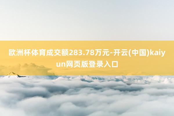 欧洲杯体育成交额283.78万元-开云(中国)kaiyun网页版登录入口