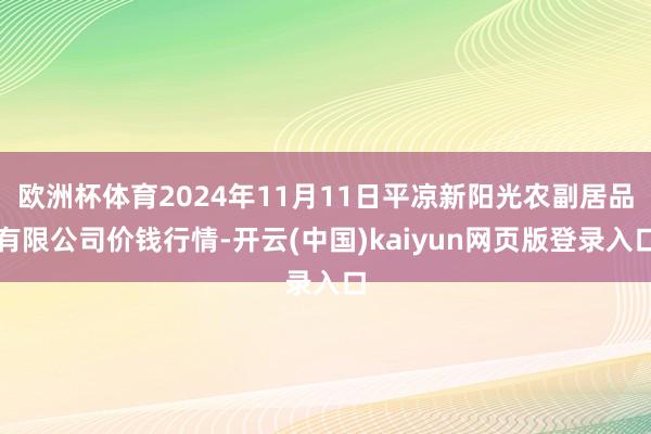 欧洲杯体育2024年11月11日平凉新阳光农副居品有限公司价钱行情-开云(中国)kaiyun网页版登录入口