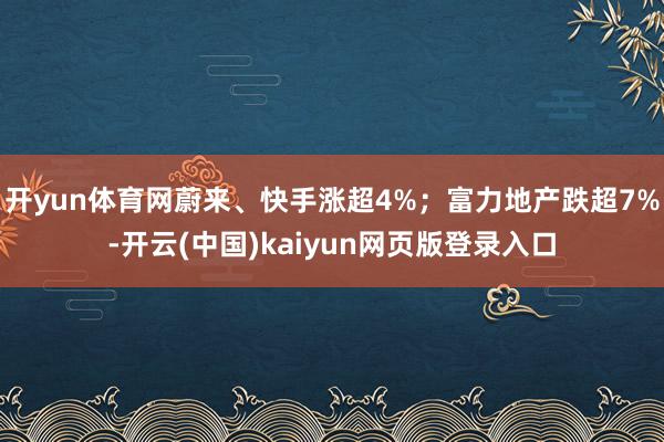 开yun体育网蔚来、快手涨超4%；富力地产跌超7%-开云(中国)kaiyun网页版登录入口