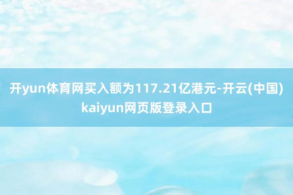 开yun体育网买入额为117.21亿港元-开云(中国)kaiyun网页版登录入口