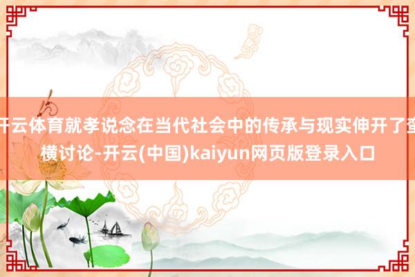 开云体育就孝说念在当代社会中的传承与现实伸开了蛮横讨论-开云(中国)kaiyun网页版登录入口