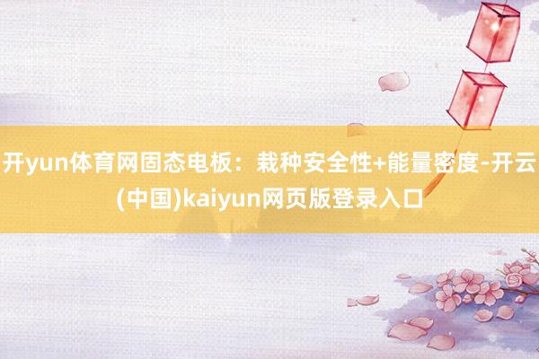 开yun体育网固态电板：栽种安全性+能量密度-开云(中国)kaiyun网页版登录入口