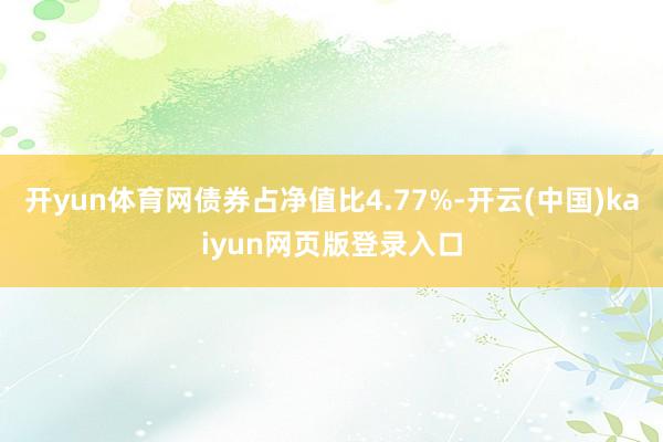 开yun体育网债券占净值比4.77%-开云(中国)kaiyun网页版登录入口