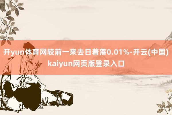 开yun体育网较前一来去日着落0.01%-开云(中国)kaiyun网页版登录入口