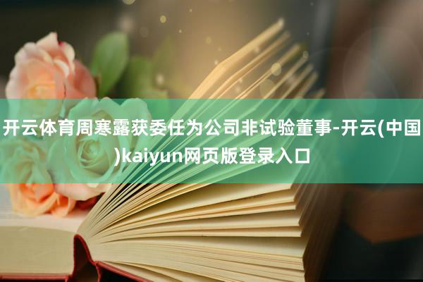 开云体育周寒露获委任为公司非试验董事-开云(中国)kaiyun网页版登录入口