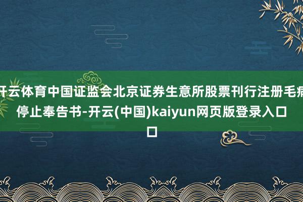 开云体育中国证监会北京证券生意所股票刊行注册毛病停止奉告书-开云(中国)kaiyun网页版登录入口