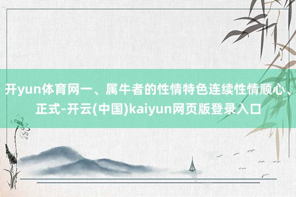 开yun体育网一、属牛者的性情特色连续性情顺心、正式-开云(中国)kaiyun网页版登录入口