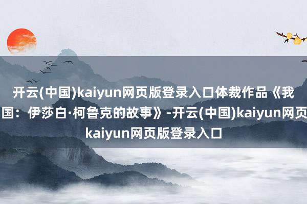 开云(中国)kaiyun网页版登录入口体裁作品《我用一世爱中国：伊莎白·柯鲁克的故事》-开云(中国)kaiyun网页版登录入口