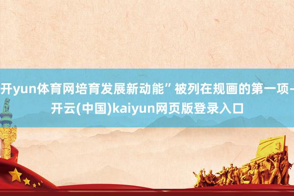 开yun体育网培育发展新动能”被列在规画的第一项-开云(中国)kaiyun网页版登录入口