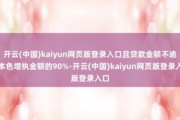开云(中国)kaiyun网页版登录入口且贷款金额不逾越本色增执金额的90%-开云(中国)kaiyun网页版登录入口