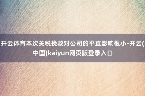 开云体育本次关税挽救对公司的平直影响很小-开云(中国)kaiyun网页版登录入口