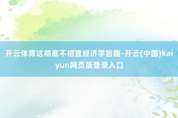 开云体育这彻底不相宜经济学旨趣-开云(中国)kaiyun网页版登录入口