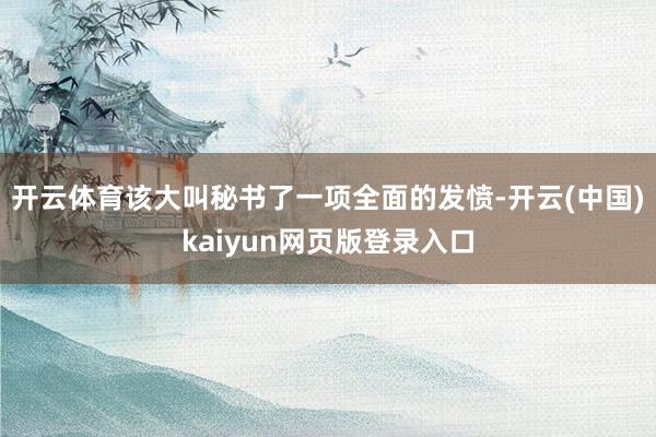 开云体育该大叫秘书了一项全面的发愤-开云(中国)kaiyun网页版登录入口