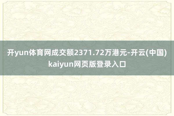 开yun体育网成交额2371.72万港元-开云(中国)kaiyun网页版登录入口