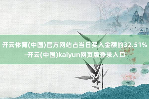 开云体育(中国)官方网站占当日买入金额的32.51%-开云(中国)kaiyun网页版登录入口