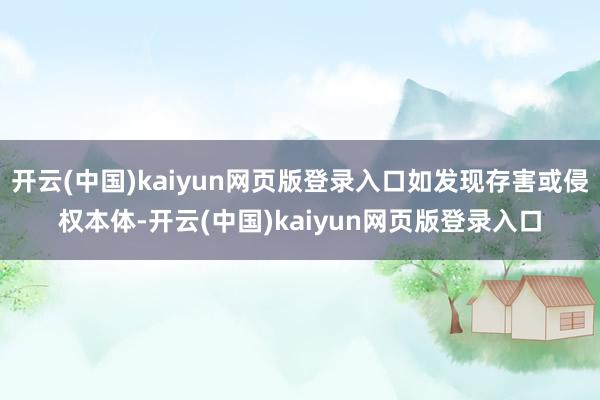 开云(中国)kaiyun网页版登录入口如发现存害或侵权本体-开云(中国)kaiyun网页版登录入口