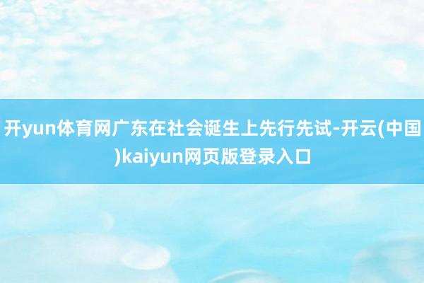 开yun体育网广东在社会诞生上先行先试-开云(中国)kaiyun网页版登录入口