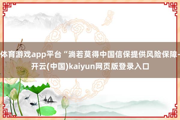 体育游戏app平台“淌若莫得中国信保提供风险保障-开云(中国)kaiyun网页版登录入口