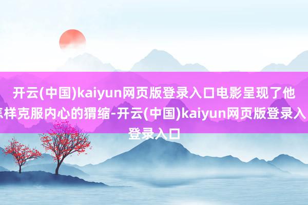 开云(中国)kaiyun网页版登录入口电影呈现了他怎样克服内心的猬缩-开云(中国)kaiyun网页版登录入口