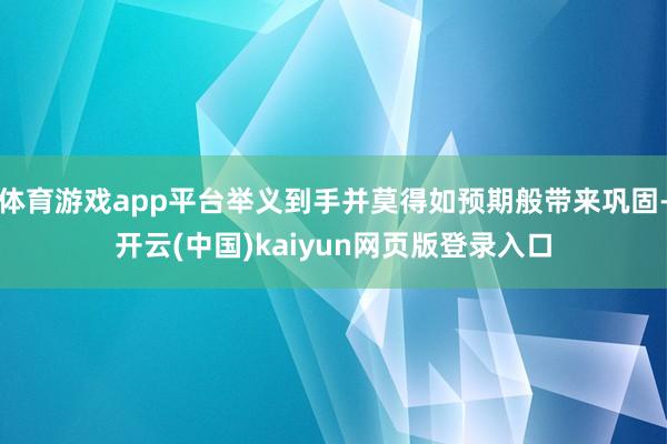 体育游戏app平台举义到手并莫得如预期般带来巩固-开云(中国)kaiyun网页版登录入口
